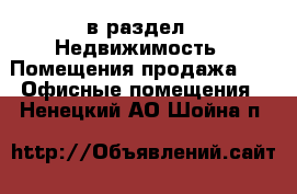  в раздел : Недвижимость » Помещения продажа »  » Офисные помещения . Ненецкий АО,Шойна п.